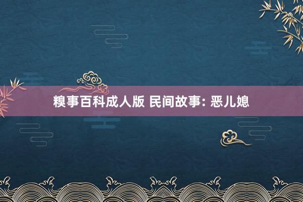 糗事百科成人版 民间故事: 恶儿媳
