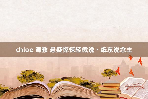 chloe 调教 悬疑惊悚轻微说 · 纸东说念主