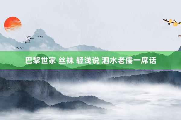 巴黎世家 丝袜 轻浅说 泗水老儒一席话